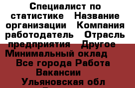 Специалист по статистике › Название организации ­ Компания-работодатель › Отрасль предприятия ­ Другое › Минимальный оклад ­ 1 - Все города Работа » Вакансии   . Ульяновская обл.,Барыш г.